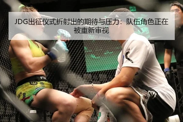 JDG出征仪式折射出的期待与压力：队伍角色正在被重新审视